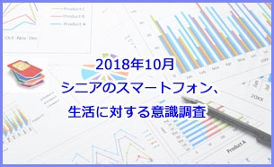 「2018年10月 シニアのスマートフォン、生活に対する意識調査」販売開始のお知らせ