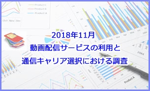 「2018年11月 動画配信サービスの利用と通信キャリア選択における調査」販売開始のお知らせ