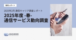 2025年2月 通信キャリア調査レポート「2025年度-春-通信サービス動向調査」の販売を開始いたしました。