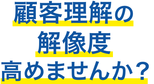 顧客理解の解像度高めませんか？